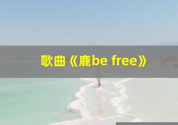 歌曲《鹿be free》